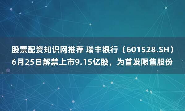 股票配资知识网推荐 瑞丰银行（601528.SH）6月25日解禁上市9.15亿股，为首发限售股份