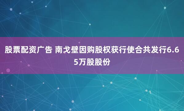 股票配资广告 南戈壁因购股权获行使合共发行6.65万股股份
