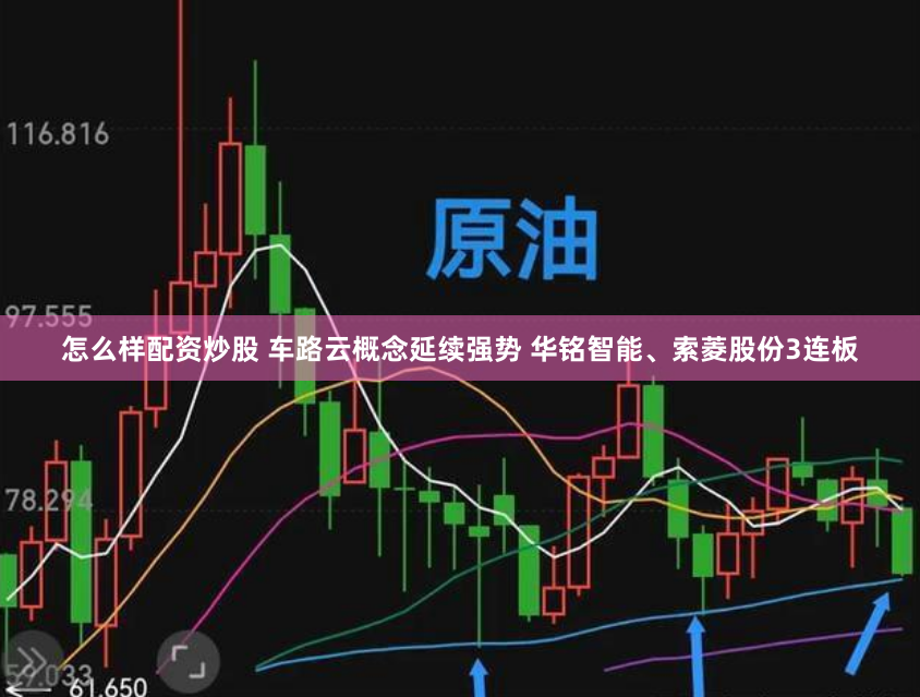 怎么样配资炒股 车路云概念延续强势 华铭智能、索菱股份3连板