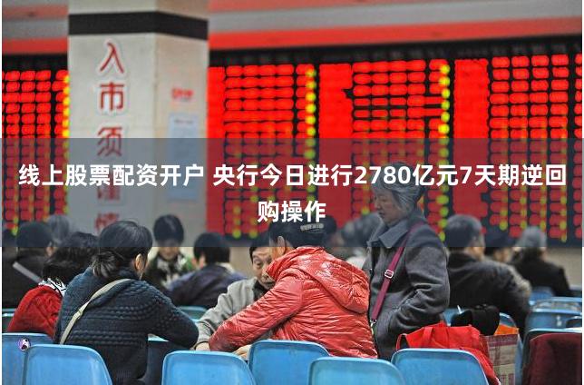 线上股票配资开户 央行今日进行2780亿元7天期逆回购操作