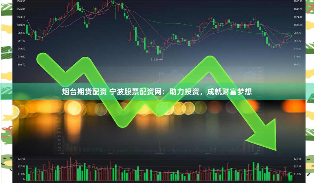 烟台期货配资 宁波股票配资网：助力投资，成就财富梦想
