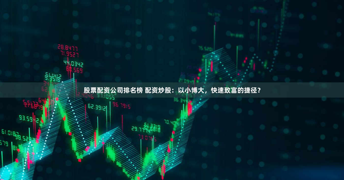 股票配资公司排名榜 配资炒股：以小博大，快速致富的捷径？