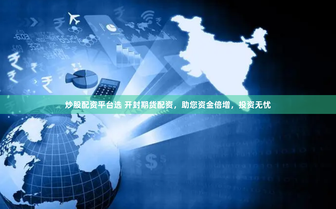 炒股配资平台选 开封期货配资，助您资金倍增，投资无忧