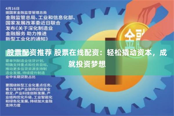 股票配资推荐 股票在线配资：轻松撬动资本，成就投资梦想