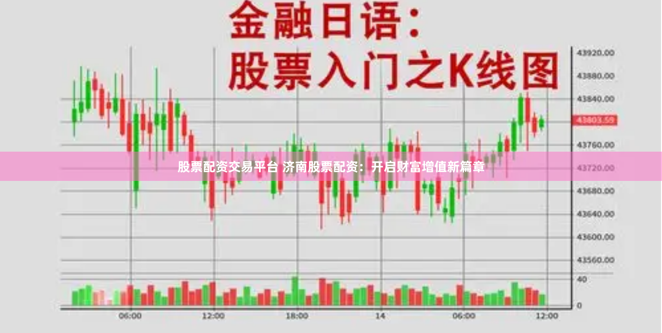 股票配资交易平台 济南股票配资：开启财富增值新篇章
