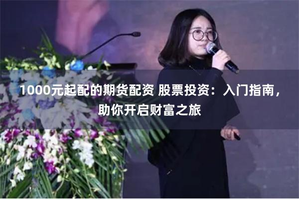 1000元起配的期货配资 股票投资：入门指南，助你开启财富之旅