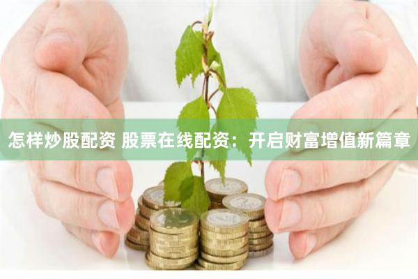 怎样炒股配资 股票在线配资：开启财富增值新篇章