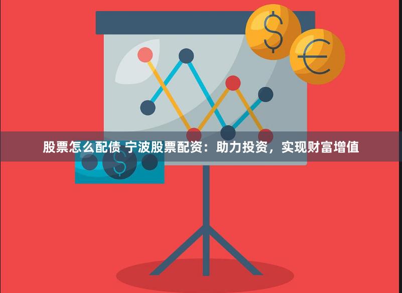股票怎么配债 宁波股票配资：助力投资，实现财富增值