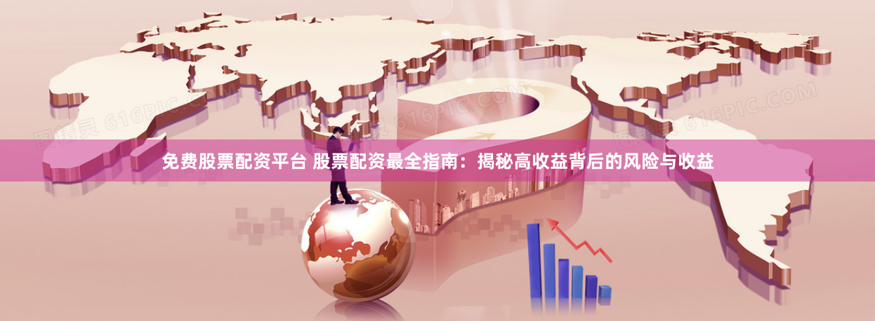 免费股票配资平台 股票配资最全指南：揭秘高收益背后的风险与收益