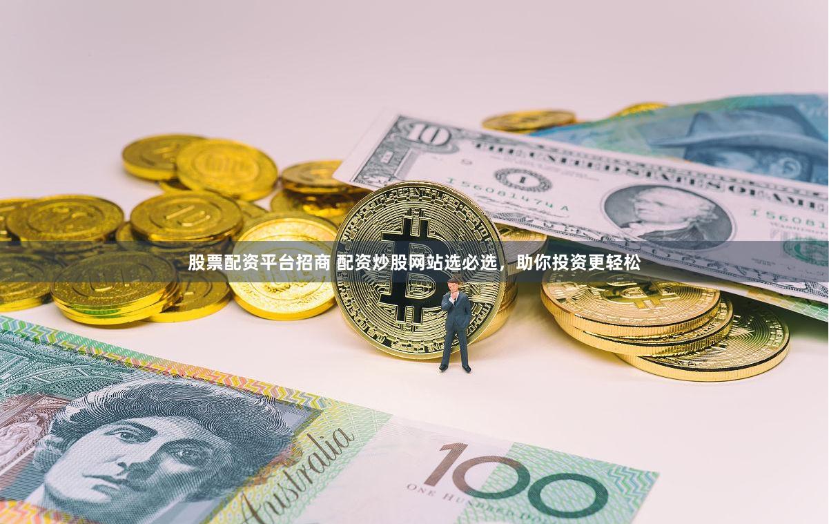 股票配资平台招商 配资炒股网站选必选，助你投资更轻松