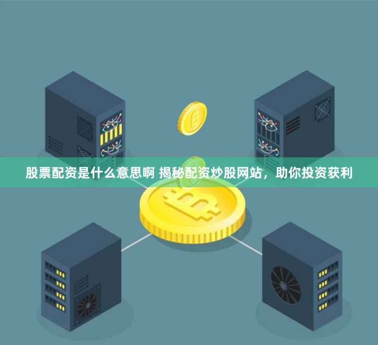 股票配资是什么意思啊 揭秘配资炒股网站，助你投资获利