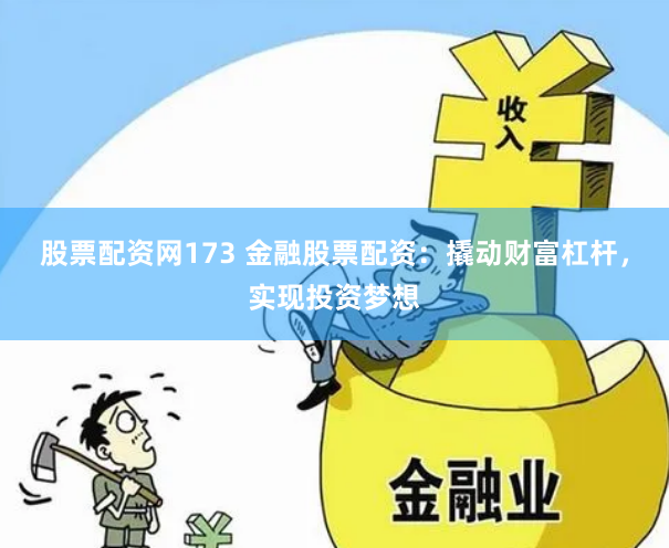 股票配资网173 金融股票配资：撬动财富杠杆，实现投资梦想