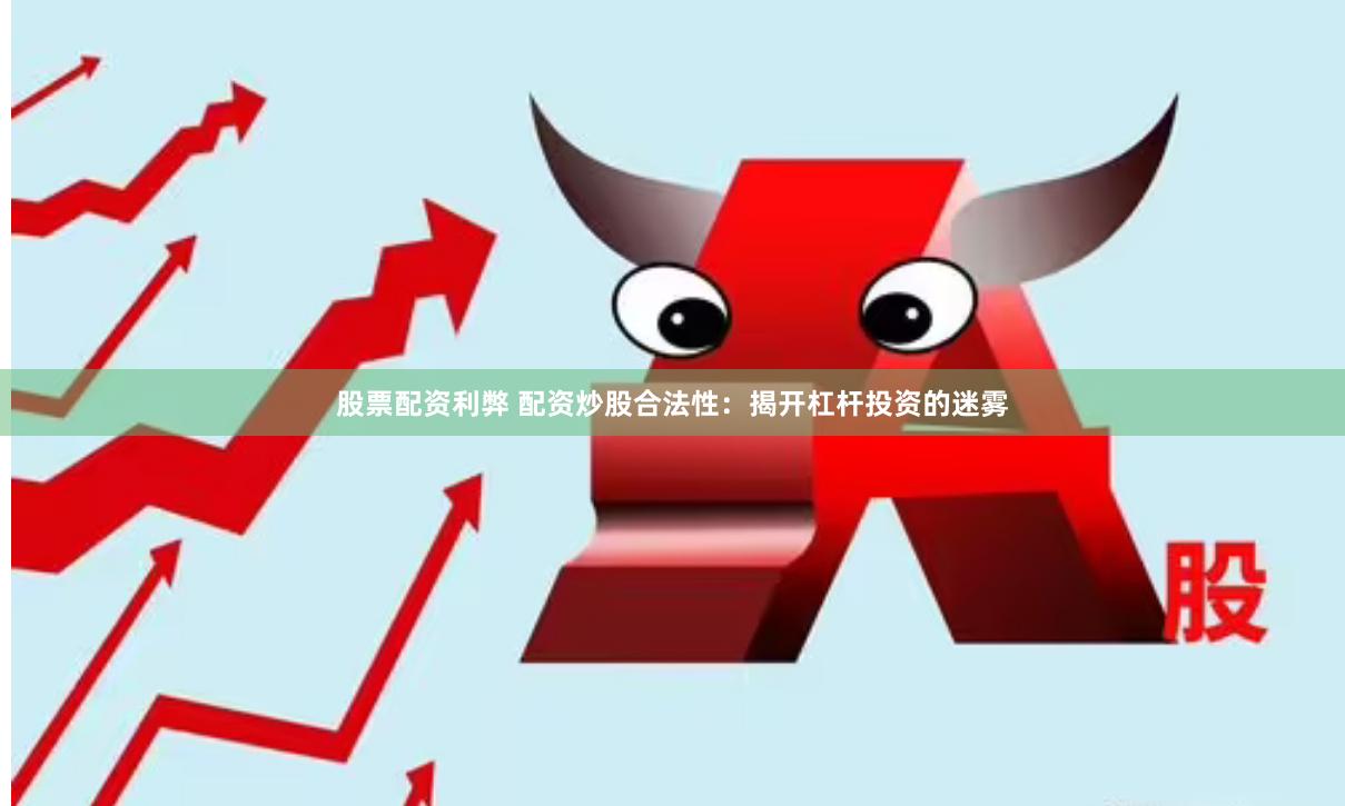 股票配资利弊 配资炒股合法性：揭开杠杆投资的迷雾