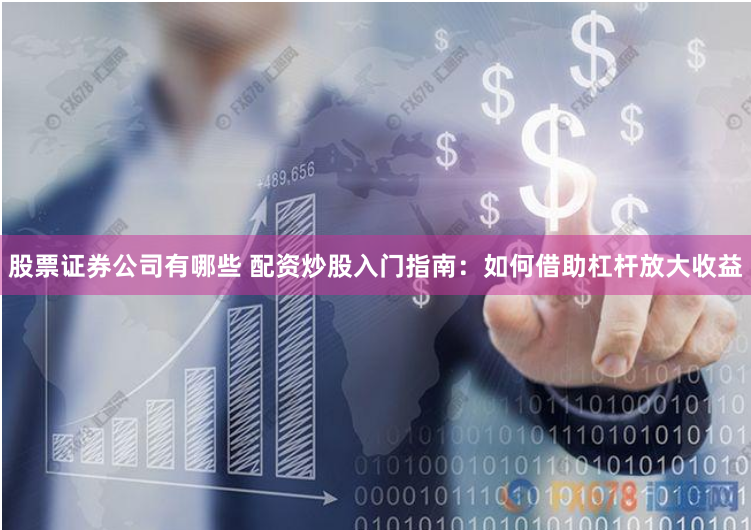 股票证券公司有哪些 配资炒股入门指南：如何借助杠杆放大收益