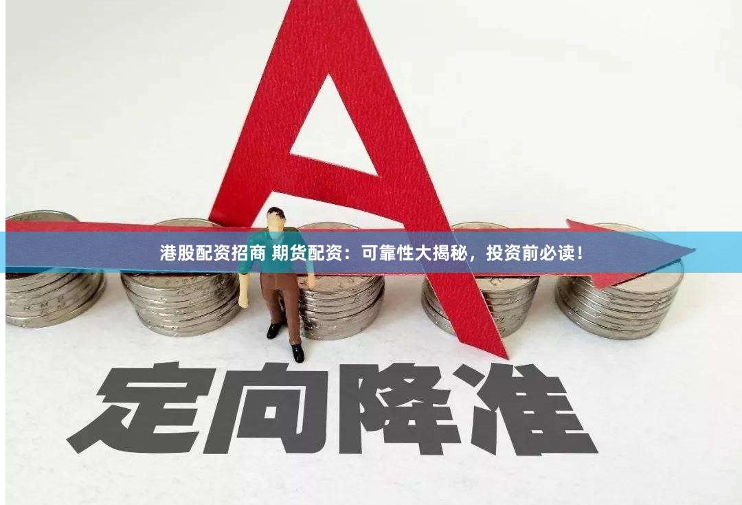 港股配资招商 期货配资：可靠性大揭秘，投资前必读！