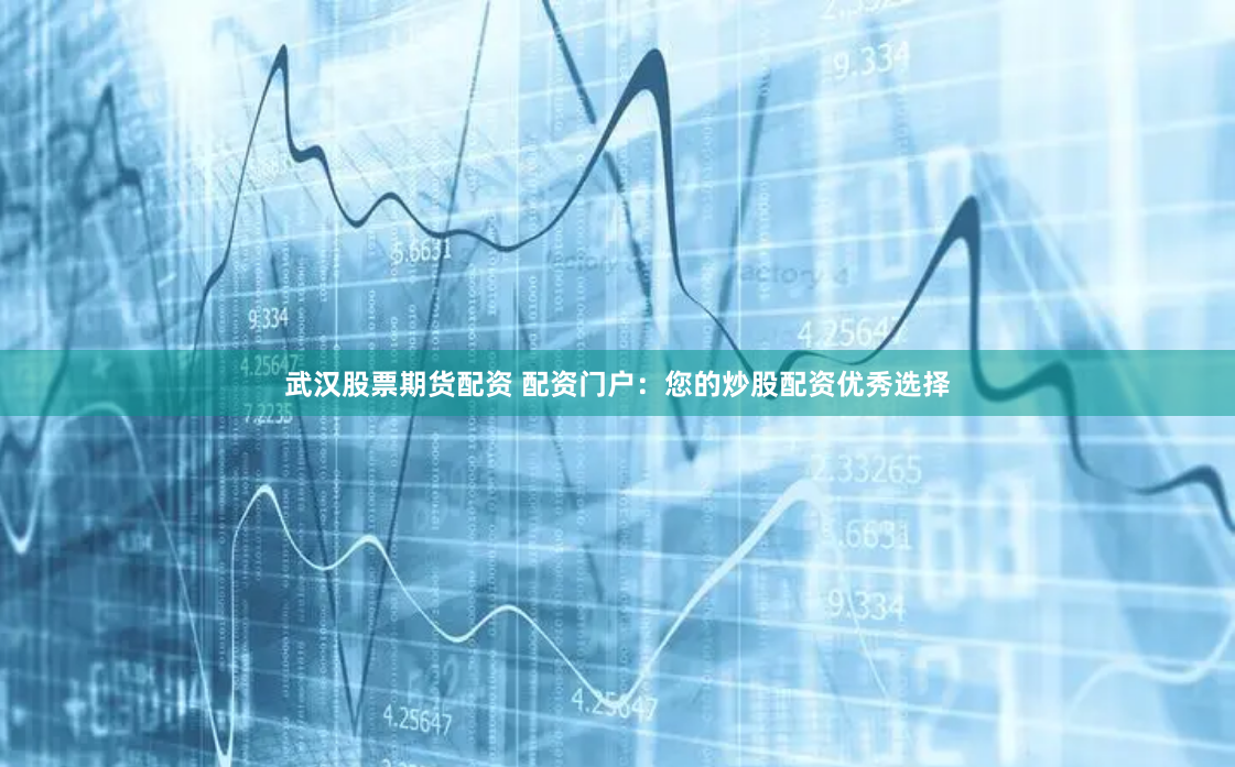 武汉股票期货配资 配资门户：您的炒股配资优秀选择