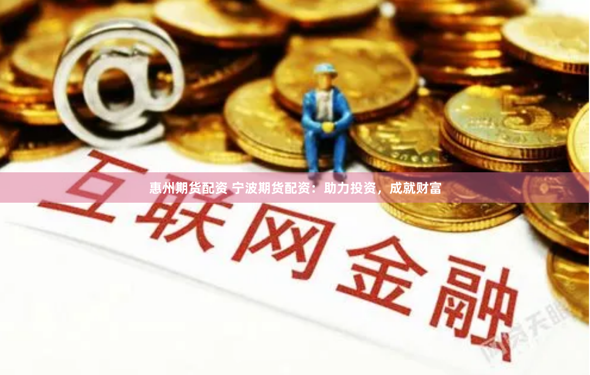 惠州期货配资 宁波期货配资：助力投资，成就财富