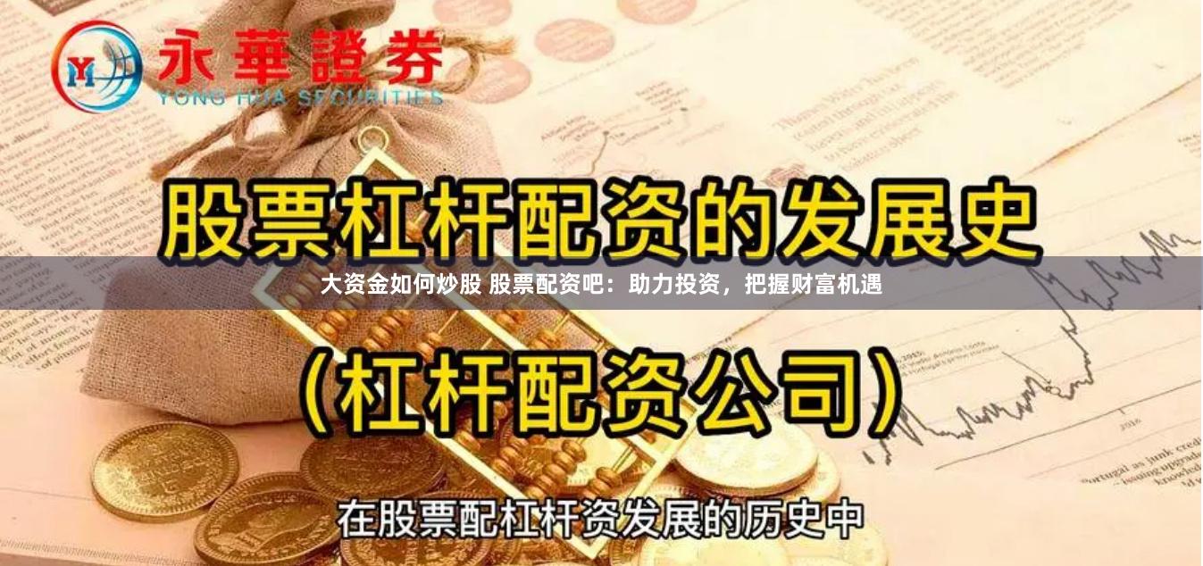 大资金如何炒股 股票配资吧：助力投资，把握财富机遇