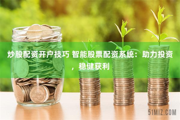炒股配资开户技巧 智能股票配资系统：助力投资，稳健获利