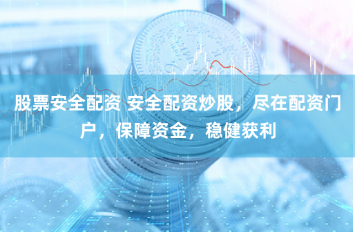 股票安全配资 安全配资炒股，尽在配资门户，保障资金，稳健获利