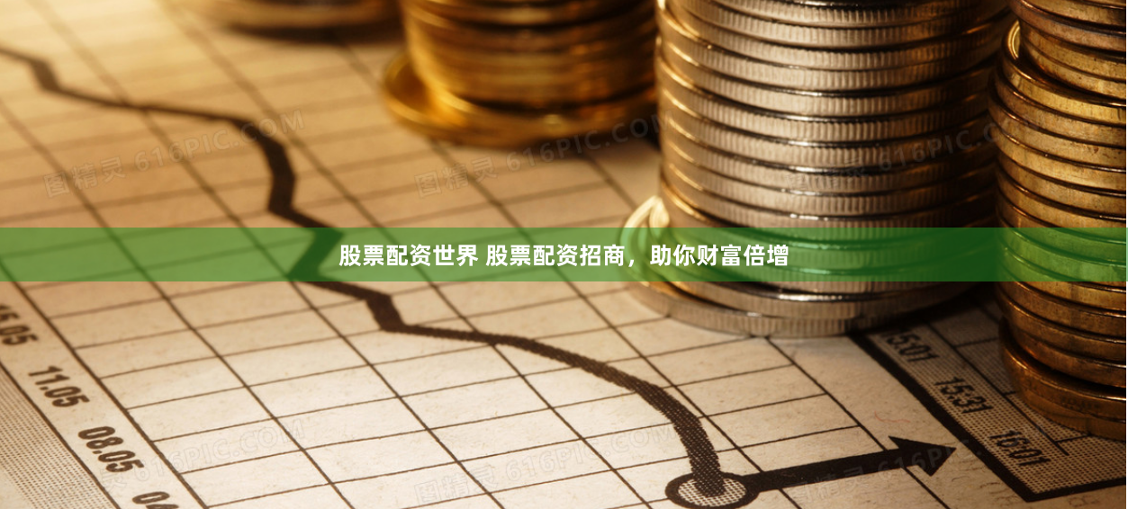 股票配资世界 股票配资招商，助你财富倍增