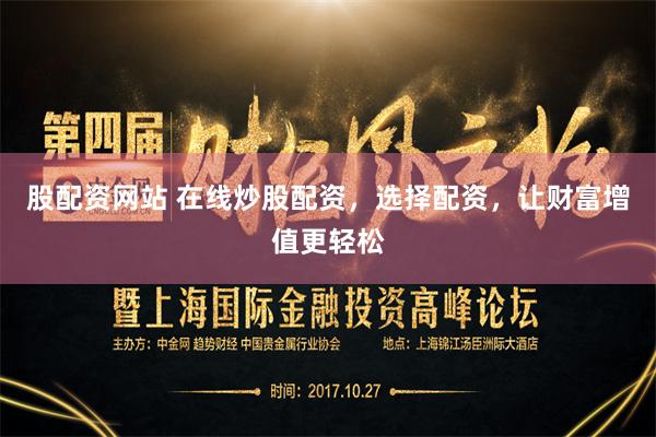 股配资网站 在线炒股配资，选择配资，让财富增值更轻松