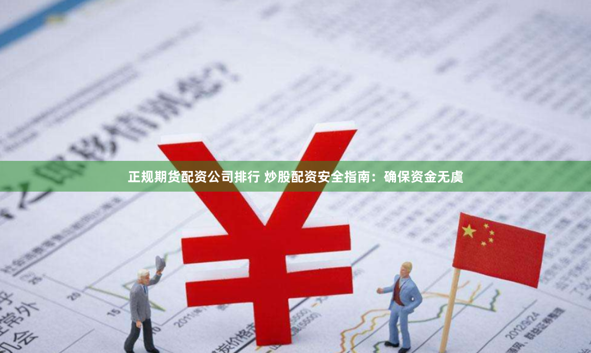 正规期货配资公司排行 炒股配资安全指南:确保资金无虞