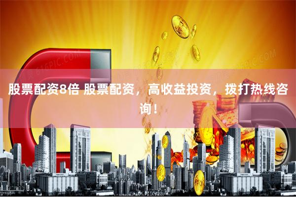 股票配资8倍 股票配资，高收益投资，拨打热线咨询！