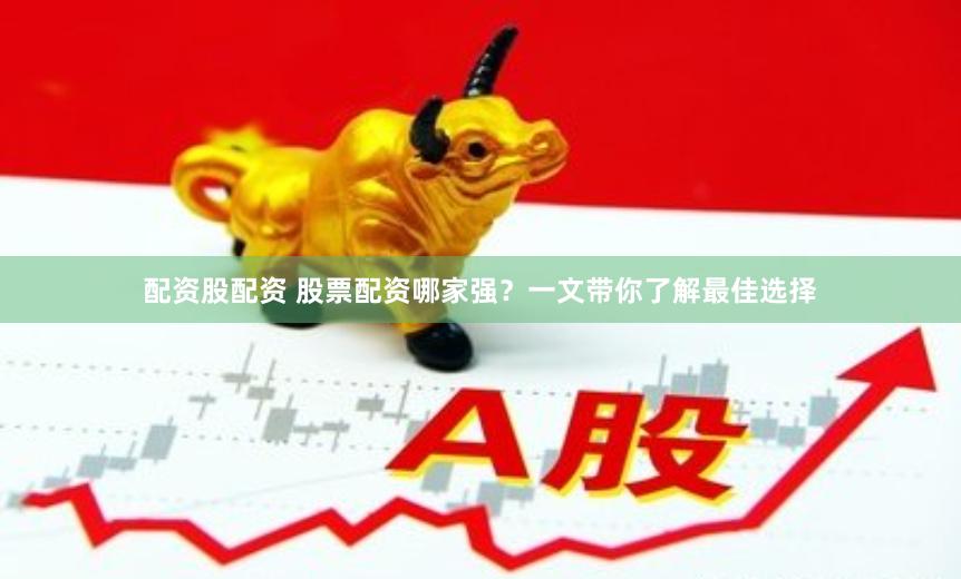 配资股配资 股票配资哪家强？一文带你了解最佳选择