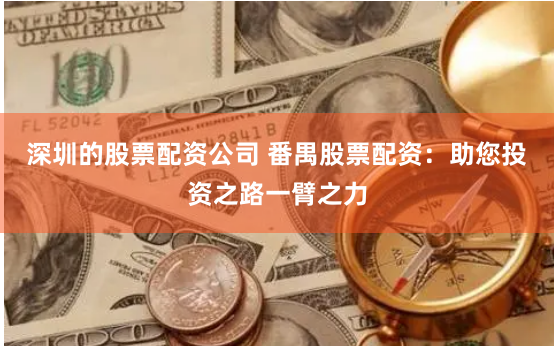 深圳的股票配资公司 番禺股票配资：助您投资之路一臂之力
