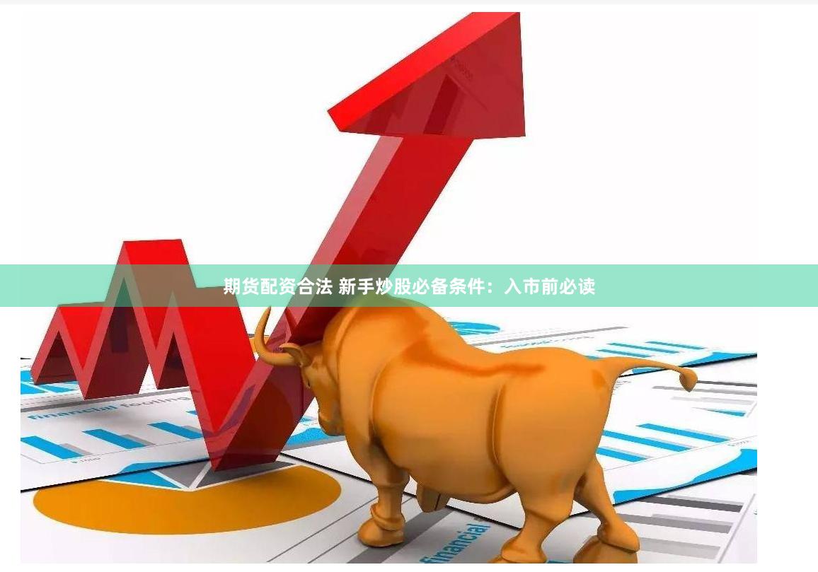 期货配资合法 新手炒股必备条件：入市前必读