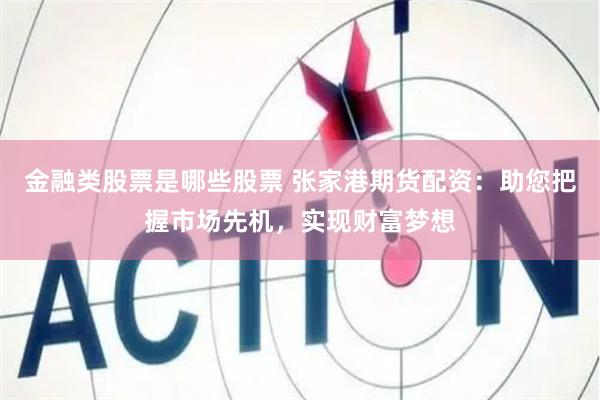 金融类股票是哪些股票 张家港期货配资:助您把握市场先机,实现财富梦想