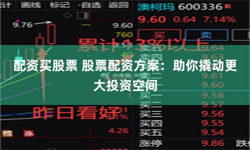 配资买股票 股票配资方案:助你撬动更大投资空间