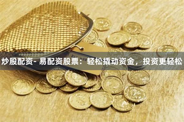 炒股配资- 易配资股票:轻松撬动资金,投资更轻松