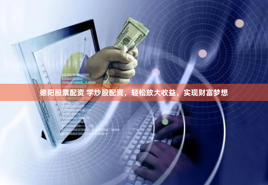 德阳股票配资 学炒股配资,轻松放大收益,实现财富梦想